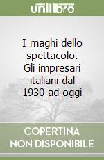 I maghi dello spettacolo. Gli impresari italiani dal 1930 ad oggi libro