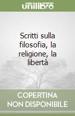 Scritti sulla filosofia, la religione, la libertà libro