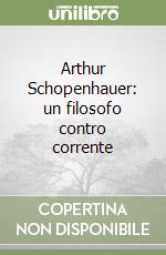 Arthur Schopenhauer: un filosofo contro corrente libro