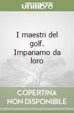 I maestri del golf. Impariamo da loro