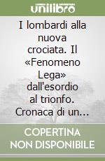 I lombardi alla nuova crociata. Il «Fenomeno Lega» dall'esordio al trionfo. Cronaca di un miracolo politico