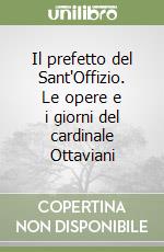 Il prefetto del Sant'Offizio. Le opere e i giorni del cardinale Ottaviani libro