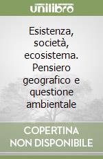 Esistenza, società, ecosistema. Pensiero geografico e questione ambientale libro