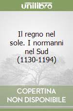 Il regno nel sole. I normanni nel Sud (1130-1194) libro