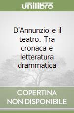 D'Annunzio e il teatro. Tra cronaca e letteratura drammatica libro