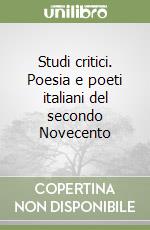 Studi critici. Poesia e poeti italiani del secondo Novecento libro