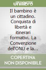 Il bambino è un cittadino. Conquista di libertà e itinerari formativi. La Convenzione dell'ONU e la sua attuazione libro