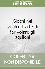 Giochi nel vento. L'arte di far volare gli aquiloni