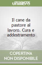 Il cane da pastore al lavoro. Cura e addestramento libro