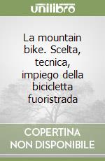 La mountain bike. Scelta, tecnica, impiego della bicicletta fuoristrada