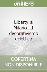 Liberty a Milano. Il decorativismo eclettico libro