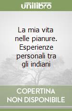 La mia vita nelle pianure. Esperienze personali tra gli indiani libro