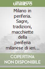 Milano in periferia. Sagre, tradizioni, macchiette della periferia milanese di ieri (e dell'altro ieri) libro