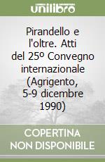 Pirandello e l'oltre. Atti del 25º Convegno internazionale (Agrigento, 5-9 dicembre 1990) libro