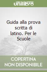 Guida alla prova scritta di latino. Per le Scuole  libro