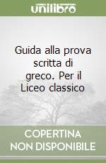 Guida alla prova scritta di greco. Per il Liceo classico libro