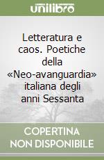 Letteratura e caos. Poetiche della «Neo-avanguardia» italiana degli anni Sessanta