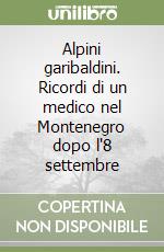 Alpini garibaldini. Ricordi di un medico nel Montenegro dopo l'8 settembre