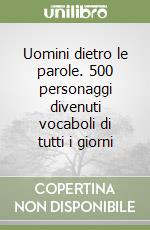 Uomini dietro le parole. 500 personaggi divenuti vocaboli di tutti i giorni libro