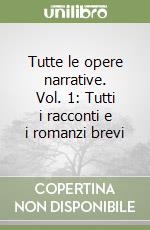 Tutte le opere narrative. Vol. 1: Tutti i racconti e i romanzi brevi