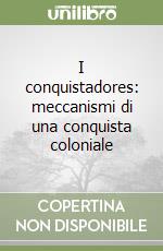 I conquistadores: meccanismi di una conquista coloniale libro