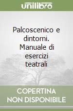 Palcoscenico e dintorni. Manuale di esercizi teatrali