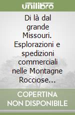 Di là dal grande Missouri. Esplorazioni e spedizioni commerciali nelle Montagne Rocciose (1832-38) libro