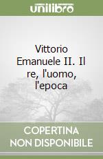 Vittorio Emanuele II. Il re, l'uomo, l'epoca