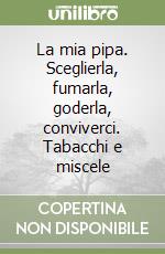 La mia pipa. Sceglierla, fumarla, goderla, conviverci. Tabacchi e miscele libro