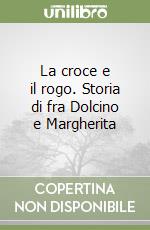 La croce e il rogo. Storia di fra Dolcino e Margherita libro