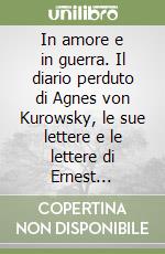 In amore e in guerra. Il diario perduto di Agnes von Kurowsky, le sue lettere e le lettere di Ernest Hemingway libro