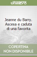 Jeanne du Barry. Ascesa e caduta di una favorita