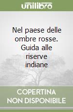 Nel paese delle ombre rosse. Guida alle riserve indiane