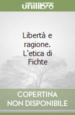 Libertà e ragione. L'etica di Fichte libro