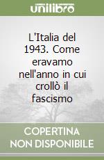 L'Italia del 1943. Come eravamo nell'anno in cui crollò il fascismo libro