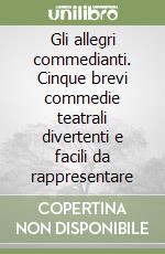 Gli allegri commedianti. Cinque brevi commedie teatrali divertenti e facili da rappresentare