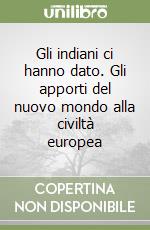 Gli indiani ci hanno dato. Gli apporti del nuovo mondo alla civiltà europea