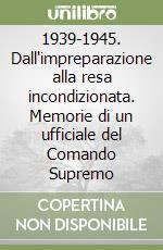 1939-1945. Dall'impreparazione alla resa incondizionata. Memorie di un ufficiale del Comando Supremo libro