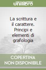 La scrittura e il carattere. Principi e elementi di grafologia libro