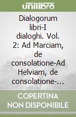 Dialogorum libri-I dialoghi. Vol. 2: Ad Marciam, de consolatione-Ad Helviam, de consolatione- Ad Polybium, de consolatione libro