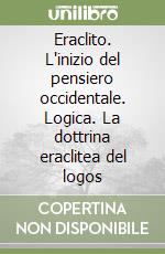 Eraclito. L'inizio del pensiero occidentale. Logica. La dottrina eraclitea del logos libro