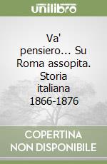 Va' pensiero... Su Roma assopita. Storia italiana 1866-1876 libro