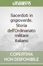 Sacerdoti in grigioverde. Storia dell'Ordinariato militare italiano libro