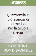 Quattromila e più esercizi di aritmetica. Per la Scuola media libro