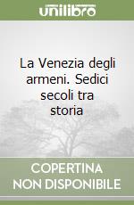 La Venezia degli armeni. Sedici secoli tra storia  libro