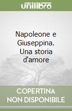 Napoleone e Giuseppina. Una storia d'amore