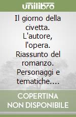 Il giorno della civetta. L'autore, l'opera. Riassunto del romanzo. Personaggi e tematiche. Antologia della critica