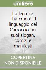 La lega ce l'ha crudo! Il linguaggio del Carroccio nei suoi slogan, comizi e manifesti libro