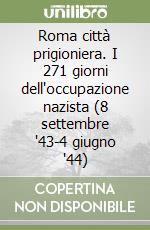 Roma città prigioniera. I 271 giorni dell'occupazione nazista (8 settembre '43-4 giugno '44) libro