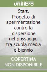 Start. Progetto di sperimentazione contro la dispersione nel passaggio tra scuola media e biennio libro